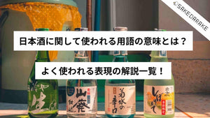 日本酒に関して使われる用語の意味とは？よく使われる表現の解説一覧！