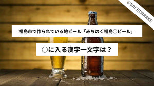 福島市で作られている地ビール「みちのく福島○ビール」。○に入る漢字一文字は？
