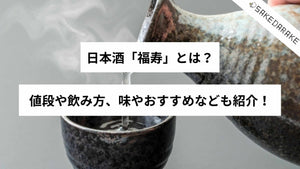 日本酒「福寿」とは？値段や飲み方、味やおすすめなども紹介！